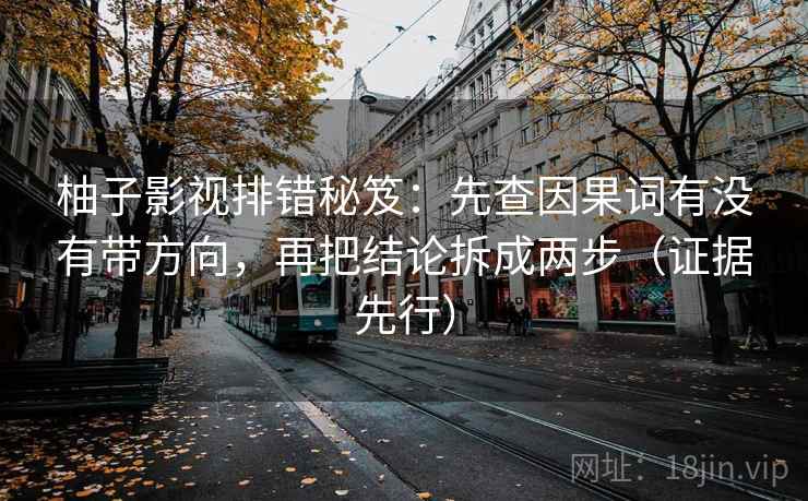 柚子影视排错秘笈:先查因果词有没有带方向,再把结论拆成两步(证据先行) 柚子影视排错秘笈:先查因果词有没有带方向,再把结论拆成两步(证据先行)