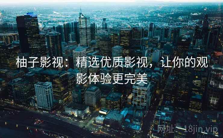 柚子影视：精选优质影视，让你的观影体验更完美