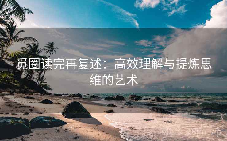觅圈读完再复述:高效理解与提炼思维的艺术 觅圈读完再复述:高效理解与提炼思维的艺术
