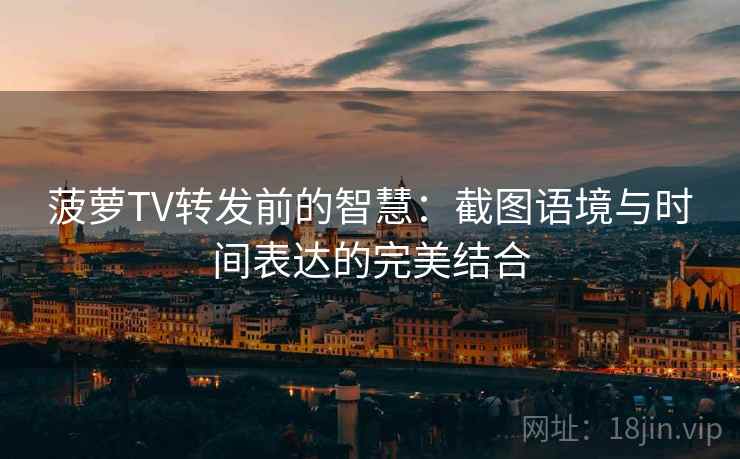 菠萝TV转发前的智慧:截图语境与时间表达的完美结合 菠萝TV转发前的智慧:截图语境与时间表达的完美结合