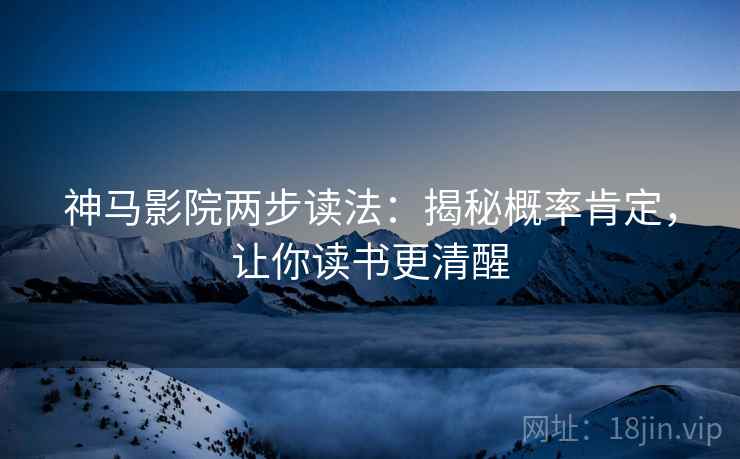 神马影院两步读法:揭秘概率肯定,让你读书更清醒 神马影院两步读法:揭秘概率肯定,让你读书更清醒