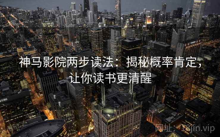 神马影院两步读法:揭秘概率肯定,让你读书更清醒 神马影院两步读法:揭秘概率肯定,让你读书更清醒
