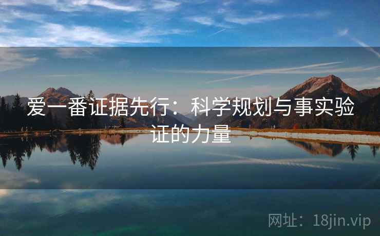 爱一番证据先行:科学规划与事实验证的力量 爱一番证据先行:科学规划与事实验证的力量
