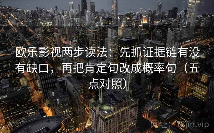 欧乐影视两步读法:先抓证据链有没有缺口,再把肯定句改成概率句(五点对照) 欧乐影视两步读法:先抓证据链有没有缺口,再把肯定句改成概率句(五点对照)