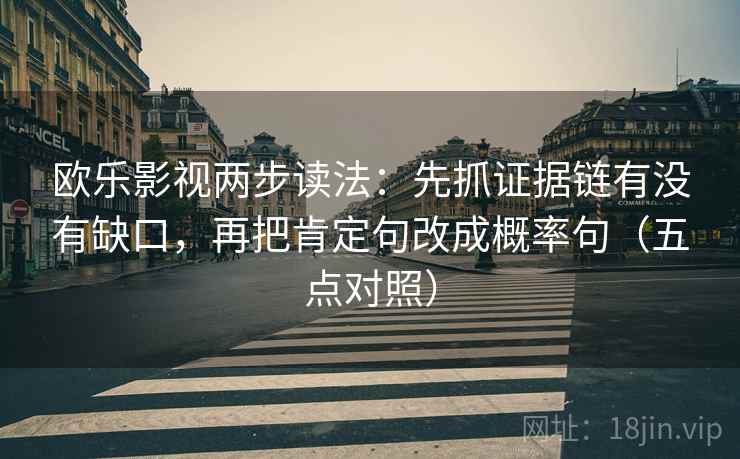 欧乐影视两步读法:先抓证据链有没有缺口,再把肯定句改成概率句(五点对照) 欧乐影视两步读法:先抓证据链有没有缺口,再把肯定句改成概率句(五点对照)