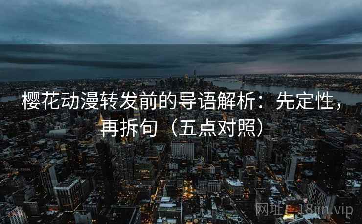 樱花动漫转发前的导语解析:先定性,再拆句(五点对照) 樱花动漫转发前的导语解析:先定性,再拆句(五点对照)