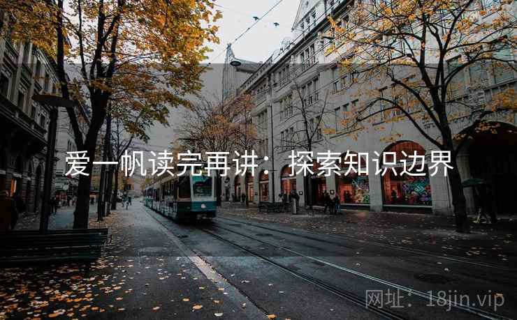 爱一帆读完再讲:探索知识边界 爱一帆读完再讲:探索知识边界