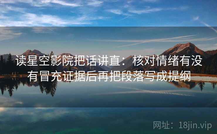 读星空影院把话讲直:核对情绪有没有冒充证据后再把段落写成提纲 读星空影院把话讲直:核对情绪有没有冒充证据后再把段落写成提纲