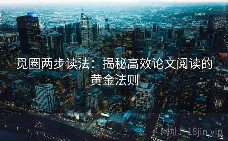 觅圈两步读法:揭秘高效论文阅读的黄金法则 觅圈两步读法:揭秘高效论文阅读的黄金法则