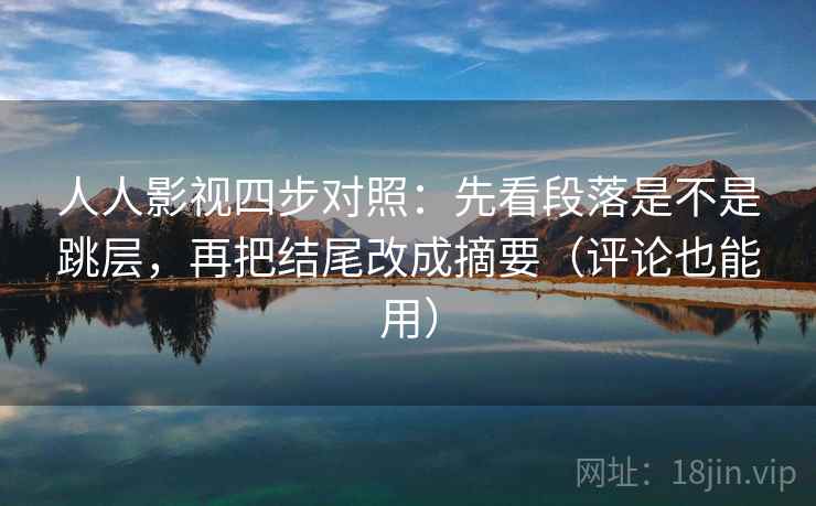 人人影视四步对照:先看段落是不是跳层,再把结尾改成摘要(评论也能用) 人人影视四步对照:先看段落是不是跳层,再把结尾改成摘要(评论也能用)