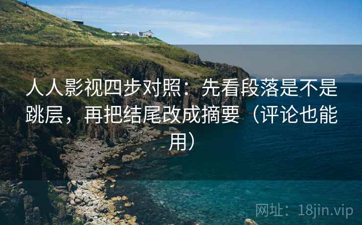 人人影视四步对照:先看段落是不是跳层,再把结尾改成摘要(评论也能用) 人人影视四步对照:先看段落是不是跳层,再把结尾改成摘要(评论也能用)