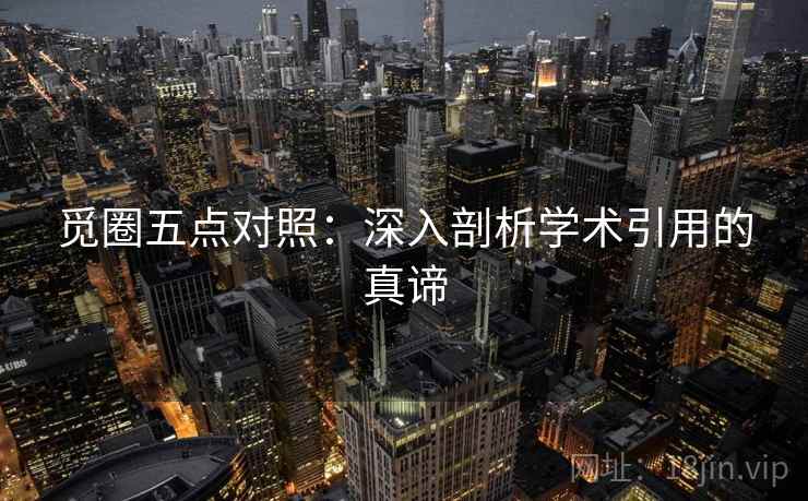 觅圈五点对照:深入剖析学术引用的真谛 觅圈五点对照:深入剖析学术引用的真谛