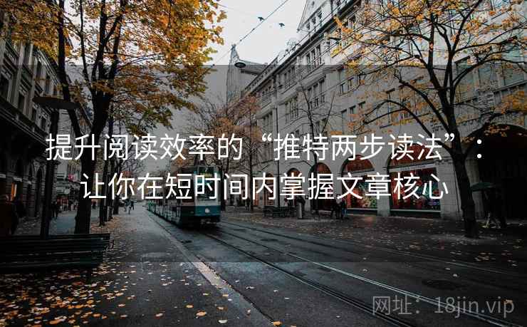 提升阅读效率的“推特两步读法”:让你在短时间内掌握文章核心 提升阅读效率的“推特两步读法”:让你在短时间内掌握文章核心