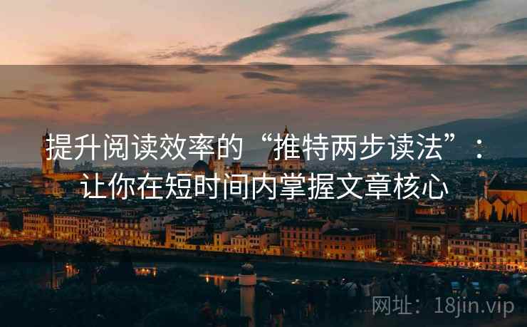 提升阅读效率的“推特两步读法”:让你在短时间内掌握文章核心 提升阅读效率的“推特两步读法”:让你在短时间内掌握文章核心