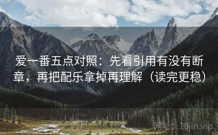 爱一番五点对照:先看引用有没有断章,再把配乐拿掉再理解(读完更稳) 爱一番五点对照:先看引用有没有断章,再把配乐拿掉再理解(读完更稳)