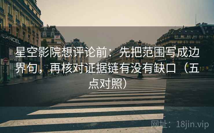 星空影院想评论前:先把范围写成边界句,再核对证据链有没有缺口(五点对照) 星空影院想评论前:先把范围写成边界句,再核对证据链有没有缺口(五点对照)