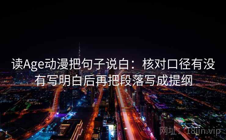 读Age动漫把句子说白:核对口径有没有写明白后再把段落写成提纲 读Age动漫把句子说白:核对口径有没有写明白后再把段落写成提纲