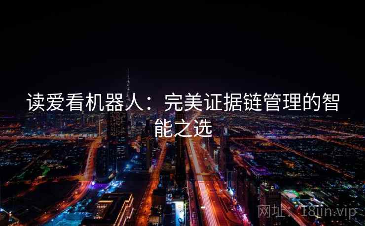 读爱看机器人:完美证据链管理的智能之选 读爱看机器人:完美证据链管理的智能之选