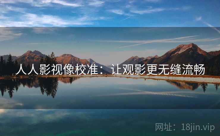 人人影视像校准:让观影更无缝流畅 人人影视像校准:让观影更无缝流畅