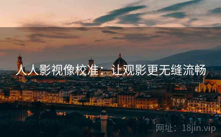 人人影视像校准:让观影更无缝流畅 人人影视像校准:让观影更无缝流畅