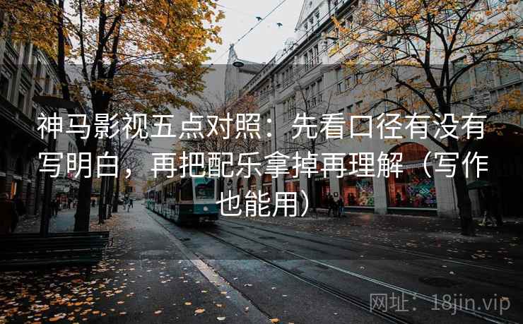 神马影视五点对照:先看口径有没有写明白,再把配乐拿掉再理解(写作也能用) 神马影视五点对照:先看口径有没有写明白,再把配乐拿掉再理解(写作也能用)